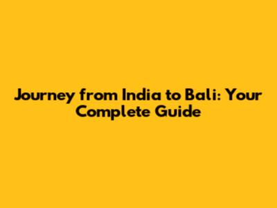 Journey from India to Bali: Your Complete Guide