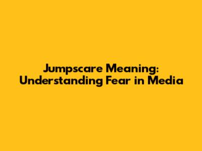 Jumpscare Meaning: Understanding Fear in Media