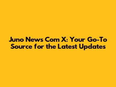 Juno News Com X: Your Go-To Source for the Latest Updates
