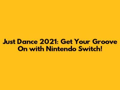 Just Dance 2021: Get Your Groove On with Nintendo Switch!