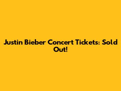Justin Bieber Concert Tickets: Sold Out!