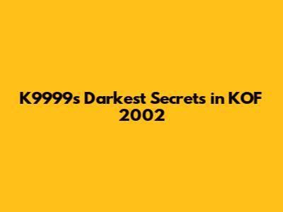 K9999's Darkest Secrets in KOF 2002