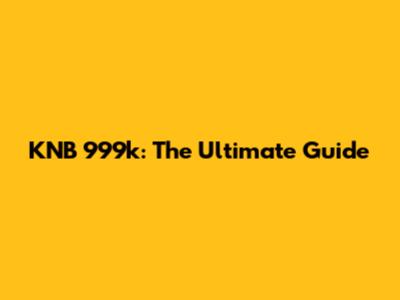 KNB 999k: The Ultimate Guide
