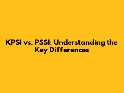 KPSI vs. PSSI: Understanding the Key Differences