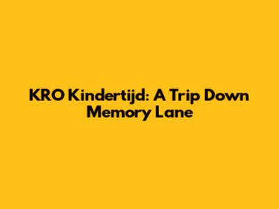KRO Kindertijd: A Trip Down Memory Lane