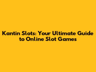 Kantin Slots: Your Ultimate Guide to Online Slot Games
