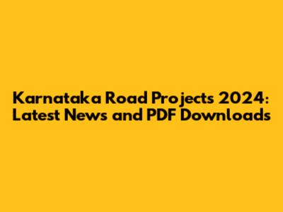 Karnataka Road Projects 2024: Latest News and PDF Downloads