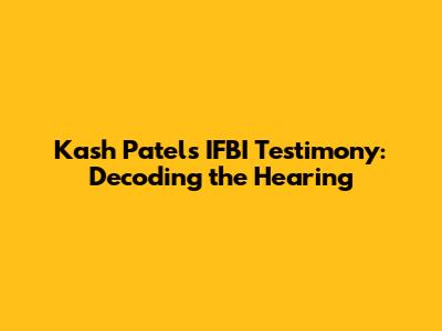Kash Patel's IFBI Testimony: Decoding the Hearing
