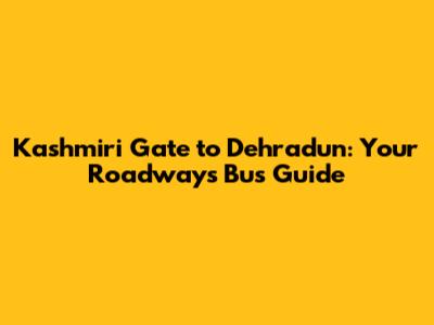 Kashmiri Gate to Dehradun: Your Roadways Bus Guide