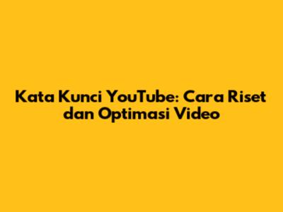 Kata Kunci YouTube: Cara Riset dan Optimasi Video