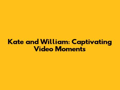 Kate and William: Captivating Video Moments