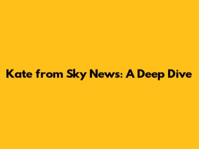Kate from Sky News: A Deep Dive