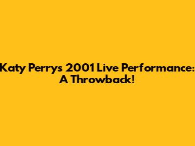 Katy Perry's 2001 Live Performance: A Throwback!