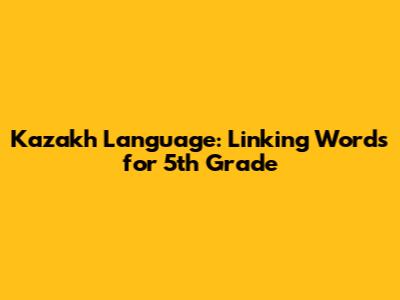 Kazakh Language: Linking Words for 5th Grade