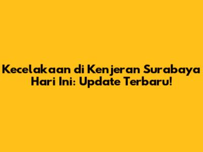 Kecelakaan di Kenjeran Surabaya Hari Ini: Update Terbaru!
