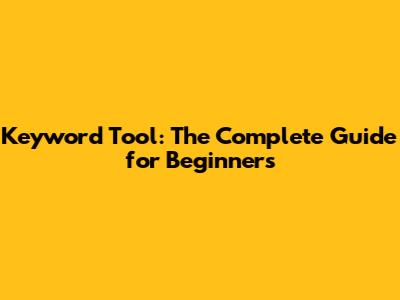 Keyword Tool: The Complete Guide for Beginners