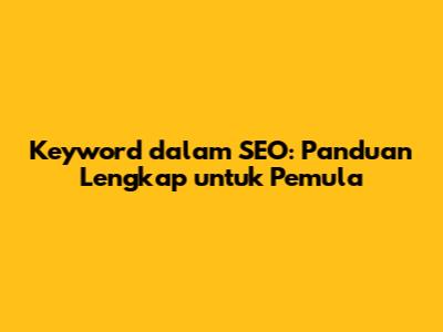 Keyword dalam SEO: Panduan Lengkap untuk Pemula