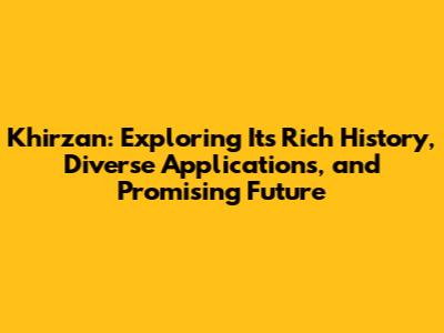 Khirzan: Exploring Its Rich History, Diverse Applications, and Promising Future