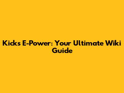Kicks E-Power: Your Ultimate Wiki Guide