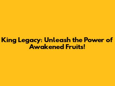 King Legacy: Unleash the Power of Awakened Fruits!