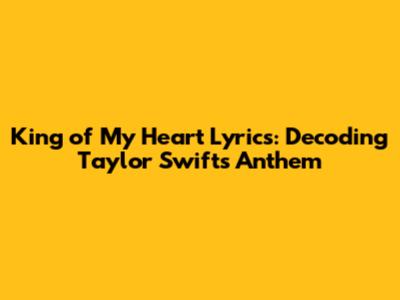 King of My Heart Lyrics: Decoding Taylor Swift's Anthem