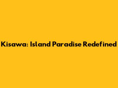 Kisawa: Island Paradise Redefined
