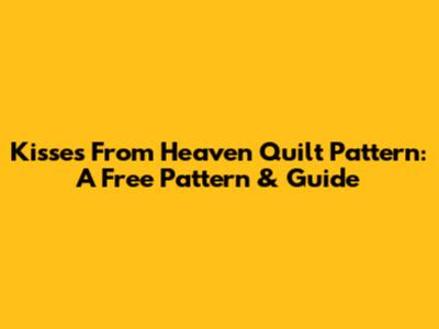 Kisses From Heaven Quilt Pattern: A Free Pattern & Guide