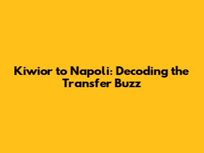 Kiwior to Napoli: Decoding the Transfer Buzz