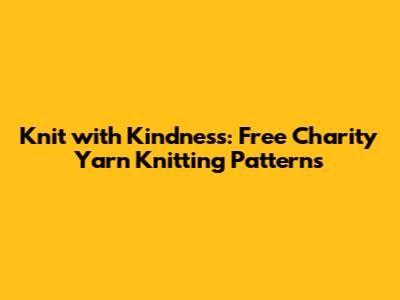 Knit with Kindness: Free Charity Yarn Knitting Patterns