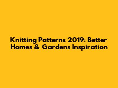 Knitting Patterns 2019: Better Homes & Gardens Inspiration
