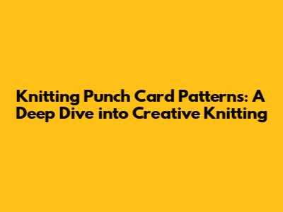 Knitting Punch Card Patterns: A Deep Dive into Creative Knitting