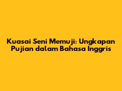 Kuasai Seni Memuji: Ungkapan Pujian dalam Bahasa Inggris