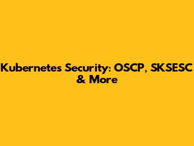 Kubernetes Security: OSCP, SKSESC & More