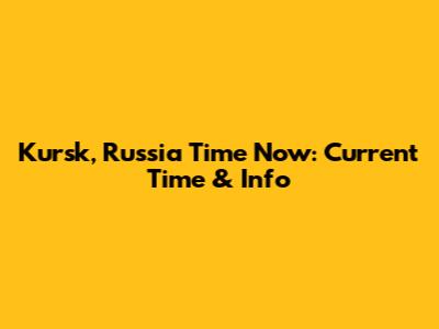 Kursk, Russia Time Now: Current Time & Info