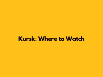 Kursk: Where to Watch