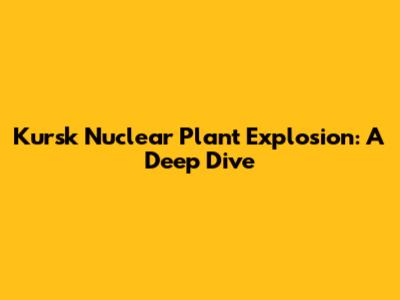 Kursk Nuclear Plant Explosion: A Deep Dive