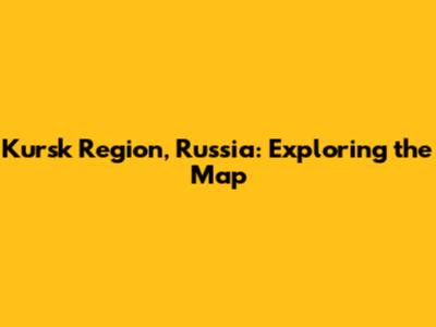 Kursk Region, Russia: Exploring the Map