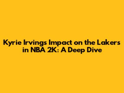 Kyrie Irving's Impact on the Lakers in NBA 2K: A Deep Dive
