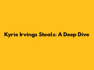 Kyrie Irving's Steals: A Deep Dive