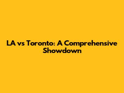 LA vs Toronto: A Comprehensive Showdown