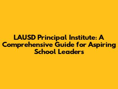 LAUSD Principal Institute: A Comprehensive Guide for Aspiring School Leaders