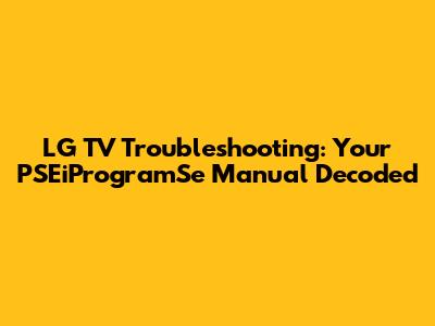 LG TV Troubleshooting: Your PSEiProgramSe Manual Decoded