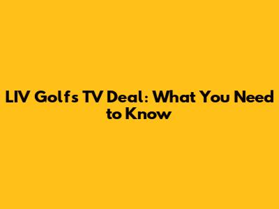 LIV Golf's TV Deal: What You Need to Know