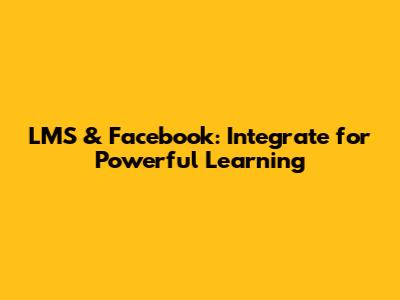 LMS & Facebook: Integrate for Powerful Learning