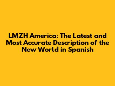 LMZH America: The Latest and Most Accurate Description of the New World in Spanish