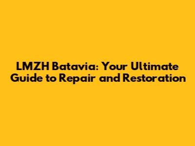 LMZH Batavia: Your Ultimate Guide to Repair and Restoration