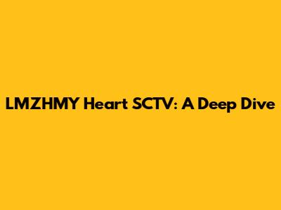 LMZHMY Heart SCTV: A Deep Dive