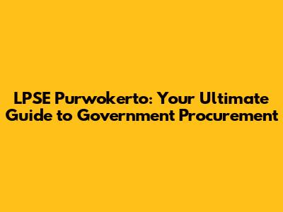 LPSE Purwokerto: Your Ultimate Guide to Government Procurement