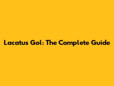 Lacatus Gol: The Complete Guide