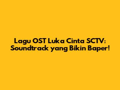 Lagu OST Luka Cinta SCTV: Soundtrack yang Bikin Baper!